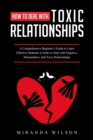How to Deal with Toxic Relationships : A Comprehensive Beginner's Guide to Learn  Effective Methods in Order to Deal with  Negative, Manipulative, and Toxic Relationships - eBook