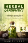 HERBAL Antibiotics : A Comprehensive Beginner's Guide to  Learn to Make Powerful Herbal Antibiotics  for Overcoming Any Ailment - eBook
