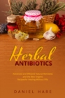 HERBAL Antibiotics : Advanced and Effective Natural Remedies  and the Best Organic Recipes  for Healing Without Pills - eBook