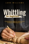 WHITTLING  FOR  BEGINNERS : A Comprehensive Beginner's Guide to Learn  the Realms of Whittling from A-Z - eBook