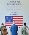 Can We All Be Americans!: Beyond Parties : Uniting America for a Stronger Future - eBook