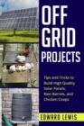 OFF-GRID PROJECTS : Tips and Tricks to Build High Quality Solar Panels, Rain Barrels, and Chicken Coops - eBook