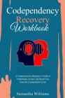 Codependency Recovery Workbook : A Comprehensive Beginner's Guide to  Understand, Accept, and Break Free  from the Codependent Cycle - eBook