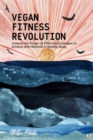 Vegan Fitness Revolution : Unleash the Power of Effective Strategies to Achieve and Maintain a Healthy Body (Featuring Beautiful Full-Page Motivational Affirmations) - eBook