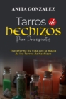 Tarros de Hechizos para Principiantes : TRANSFORME SU VIDA CON LA MAGIA DE LOS TARROS DE HECHIZOS - eBook