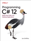 Programming C# 12 : Build Cloud, Web, and Desktop Applications - Book