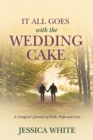 It All Goes with the Wedding Cake : A Caregiver's Journal of Faith, Hope and Love - eBook