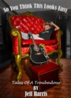 So You Think This Looks Easy : Tales of a Troubadour - eBook