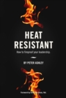 Heat Resistant : How to Fireproof Your Leadership - eBook