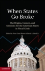 When States Go Broke : The Origins, Context, and Solutions for the American States in Fiscal Crisis - Book
