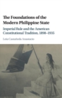 The Foundations of the Modern Philippine State : Imperial Rule and the American Constitutional Tradition in the Philippine Islands, 1898-1935 - Book