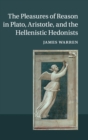 The Pleasures of Reason in Plato, Aristotle, and the Hellenistic Hedonists - Book