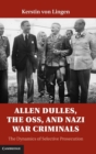Allen Dulles, the OSS, and Nazi War Criminals : The Dynamics of Selective Prosecution - Book