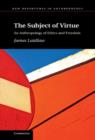 The Subject of Virtue : An Anthropology of Ethics and Freedom - Book