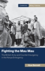 Fighting the Mau Mau : The British Army and Counter-Insurgency in the Kenya Emergency - Book