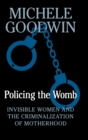 Policing the Womb : Invisible Women and the Criminalization of Motherhood - Book