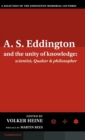 A.S. Eddington and the Unity of Knowledge: Scientist, Quaker and Philosopher : A Selection of the Eddington Memorial Lectures with a Preface by Lord Martin Rees - Book