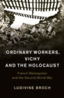 Ordinary Workers, Vichy and the Holocaust : French Railwaymen and the Second World War - Book