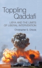 Toppling Qaddafi : Libya and the Limits of Liberal Intervention - Book