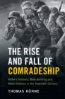 The Rise and Fall of Comradeship : Hitler's Soldiers, Male Bonding and Mass Violence in the Twentieth Century - Book
