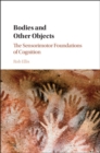 Bodies and Other Objects : The Sensorimotor Foundations of Cognition - Book