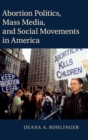 Abortion Politics, Mass Media, and Social Movements in America - Book