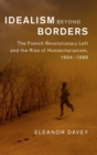 Idealism beyond Borders : The French Revolutionary Left and the Rise of Humanitarianism, 1954-1988 - Book