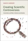 Creating Scientific Controversies : Uncertainty and Bias in Science and Society - Book