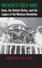 Mexico's Cold War : Cuba, the United States, and the Legacy of the Mexican Revolution - Book