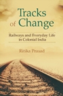 Tracks of Change : Railways and Everyday Life in Colonial India - Book