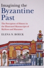 Imagining the Byzantine Past : The Perception of History in the Illustrated Manuscripts of Skylitzes and Manasses - Book
