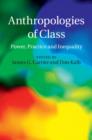 Anthropologies of Class : Power, Practice, and Inequality - Book