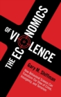 The Economics of Violence : How Behavioral Science Can Transform our View of Crime, Insurgency, and Terrorism - Book