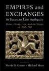 Empires and Exchanges in Eurasian Late Antiquity : Rome, China, Iran, and the Steppe, ca. 250-750 - Book