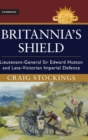 Britannia's Shield : Lieutenant-General Sir Edward Hutton and Late-Victorian Imperial Defence - Book