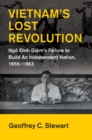 Vietnam's Lost Revolution : Ngo Dinh Diem's Failure to Build an Independent Nation, 1955-1963 - Book