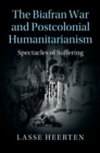 The Biafran War and Postcolonial Humanitarianism : Spectacles of Suffering - Book