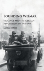Founding Weimar : Violence and the German Revolution of 1918-1919 - Book