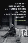 Amnesty International and Human Rights Activism in Postwar Britain, 1945-1977 - Book