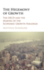 The Hegemony of Growth : The OECD and the Making of the Economic Growth Paradigm - Book