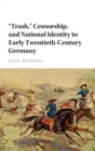 'Trash,' Censorship, and National Identity in Early Twentieth-Century Germany - Book