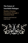The Future of Interfaith Dialogue : Muslim-Christian Encounters through A Common Word - Book