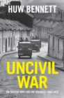 Uncivil War : The British Army and the Troubles, 1966-1975 - Book