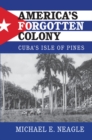 America's Forgotten Colony : Cuba's Isle of Pines - Book