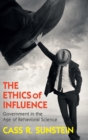 The Ethics of Influence : Government in the Age of Behavioral Science - Book