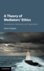 A Theory of Mediators' Ethics : Foundations, Rationale, and Application - Book