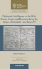 Diplomatic Intelligence on the Holy Roman Empire and Denmark during the Reigns of Elizabeth I and James VI : Three Treatises - Book