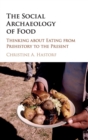 The Social Archaeology of Food : Thinking about Eating from Prehistory to the Present - Book