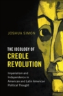 The Ideology of Creole Revolution : Imperialism and Independence in American and Latin American Political Thought - Book