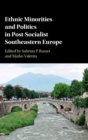 Ethnic Minorities and Politics in Post-Socialist Southeastern Europe - Book